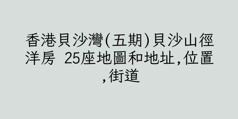 香港貝沙灣(五期)貝沙山徑洋房 25座地圖和地址,位置,街道