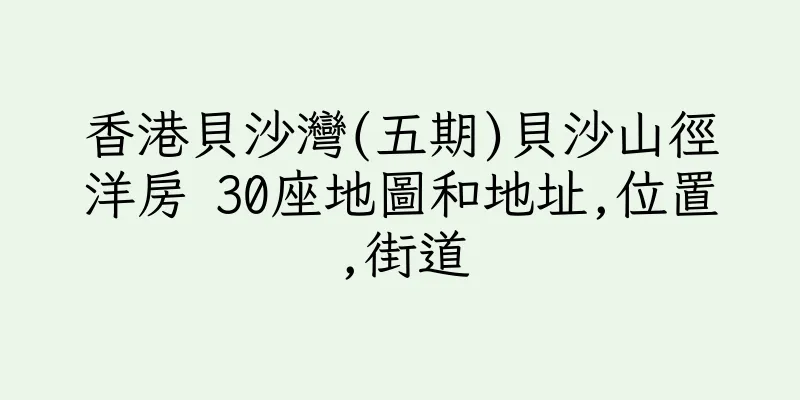 香港貝沙灣(五期)貝沙山徑洋房 30座地圖和地址,位置,街道