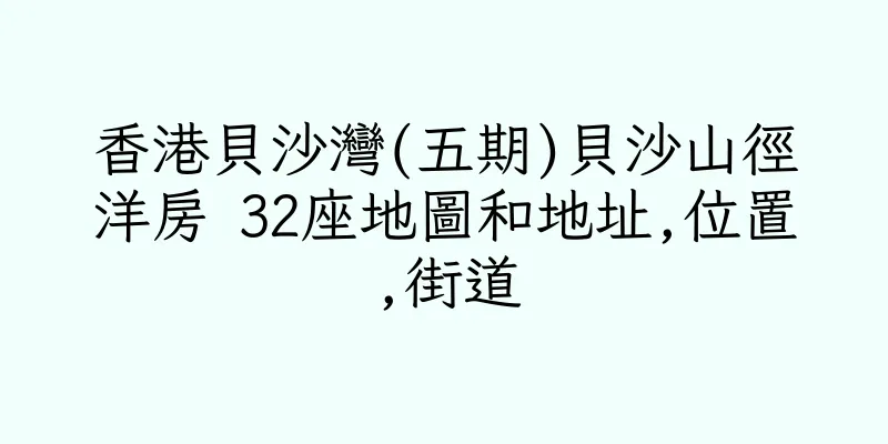 香港貝沙灣(五期)貝沙山徑洋房 32座地圖和地址,位置,街道