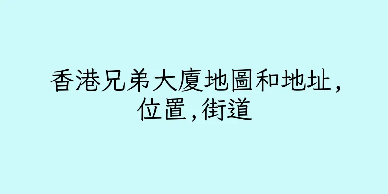 香港兄弟大廈地圖和地址,位置,街道