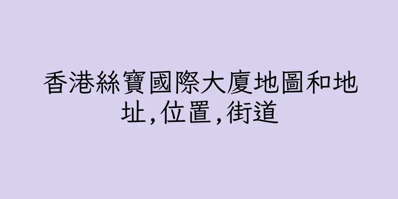 香港絲寶國際大廈地圖和地址,位置,街道