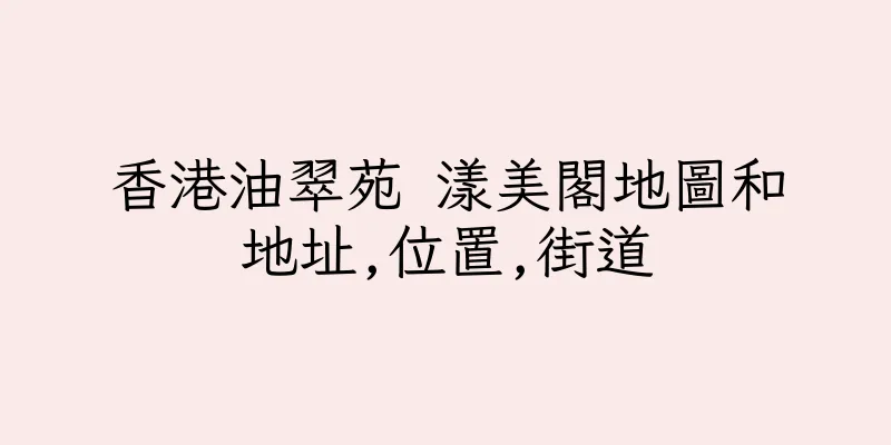 香港油翠苑 漾美閣地圖和地址,位置,街道