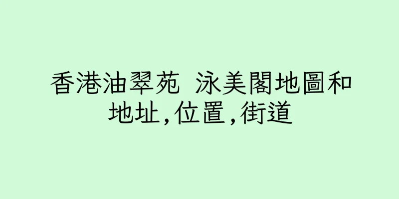 香港油翠苑 泳美閣地圖和地址,位置,街道