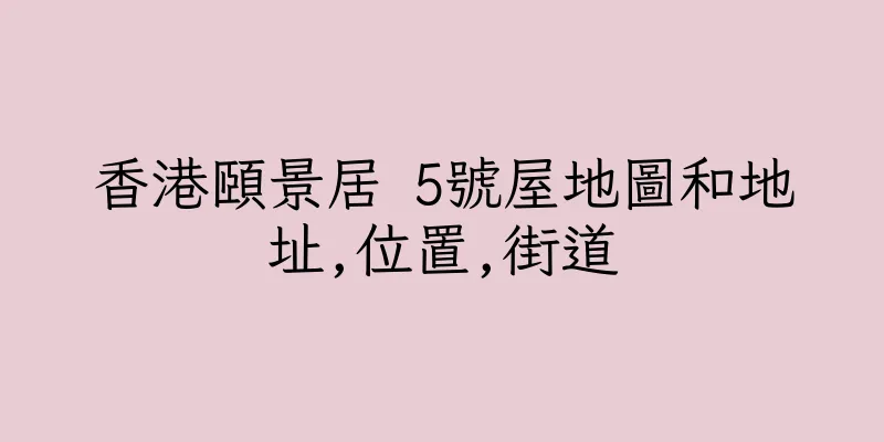 香港頤景居 5號屋地圖和地址,位置,街道