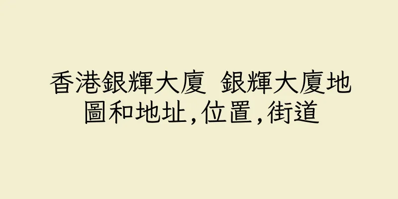 香港銀輝大廈 銀輝大廈地圖和地址,位置,街道