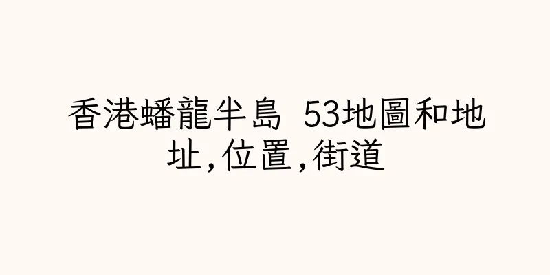 香港蟠龍半島 53地圖和地址,位置,街道
