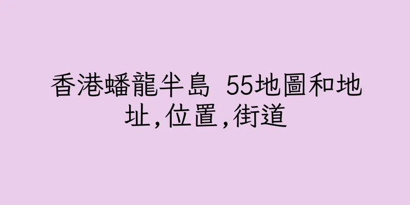 香港蟠龍半島 55地圖和地址,位置,街道