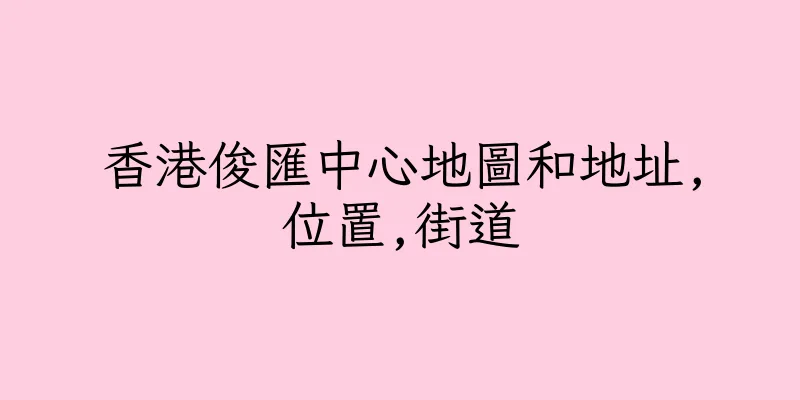 香港俊匯中心地圖和地址,位置,街道