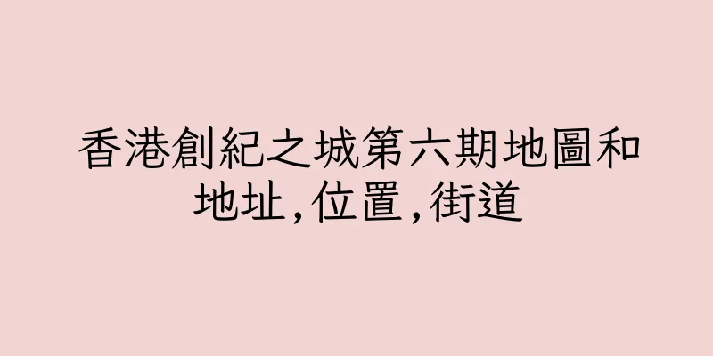 香港創紀之城第六期地圖和地址,位置,街道