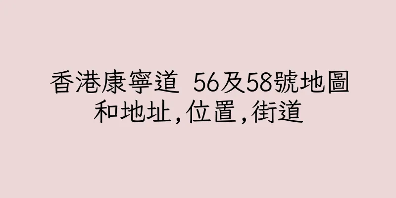 香港康寧道 56及58號地圖和地址,位置,街道