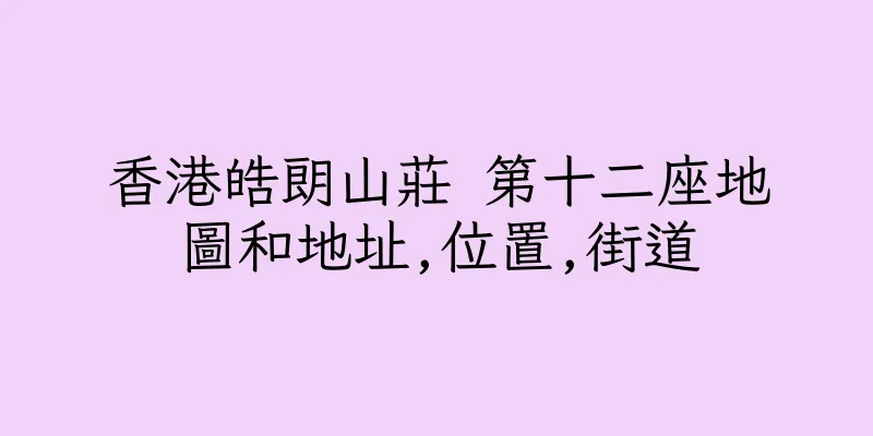 香港皓朗山莊 第十二座地圖和地址,位置,街道