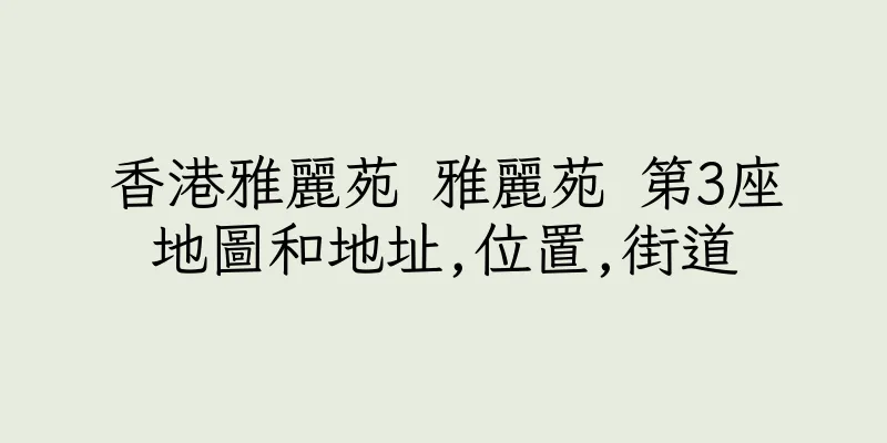 香港雅麗苑 雅麗苑 第3座地圖和地址,位置,街道