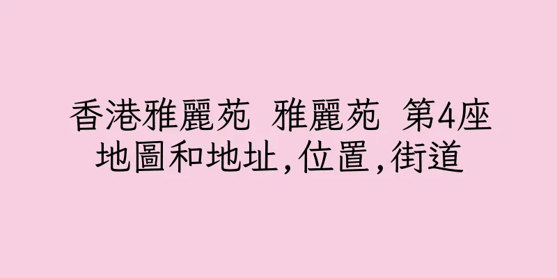 香港雅麗苑 雅麗苑 第4座地圖和地址,位置,街道