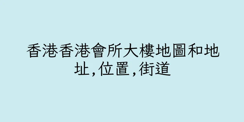 香港香港會所大樓地圖和地址,位置,街道