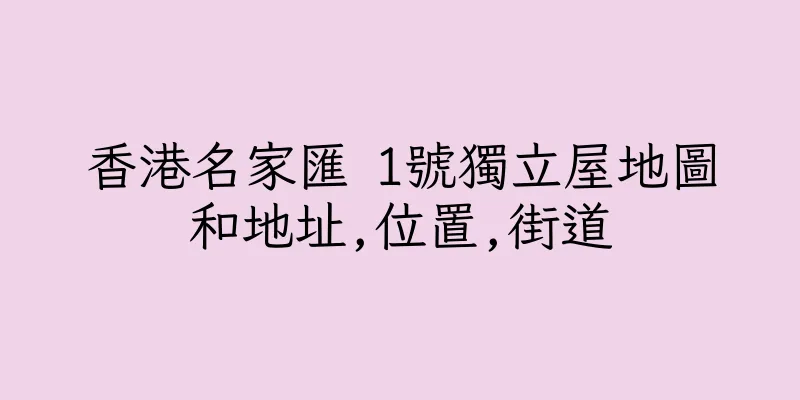 香港名家匯 1號獨立屋地圖和地址,位置,街道