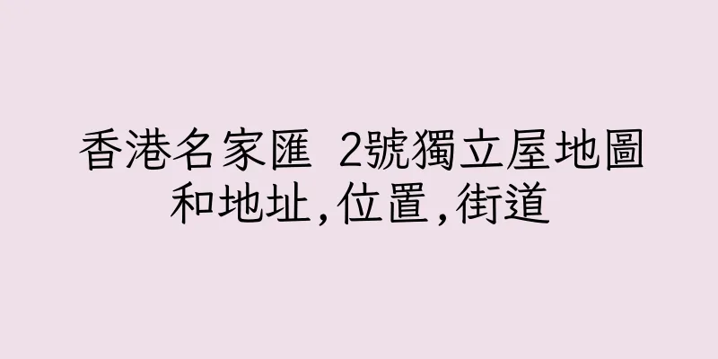 香港名家匯 2號獨立屋地圖和地址,位置,街道