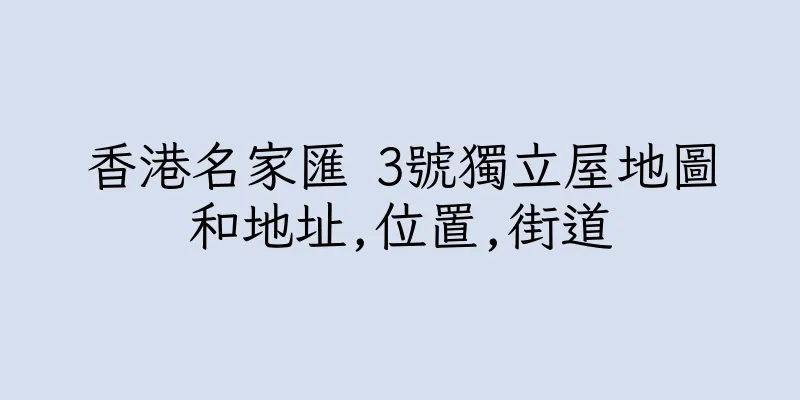 香港名家匯 3號獨立屋地圖和地址,位置,街道