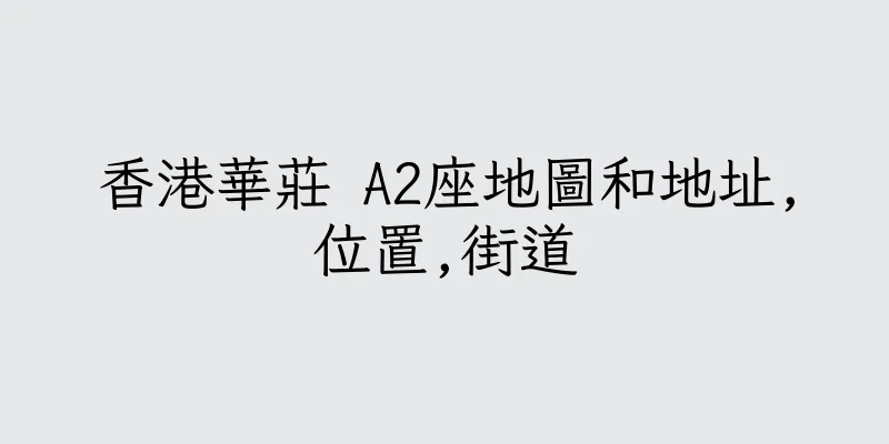 香港華莊 A2座地圖和地址,位置,街道