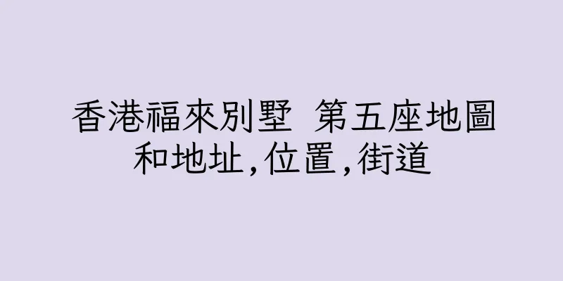 香港福來別墅 第五座地圖和地址,位置,街道