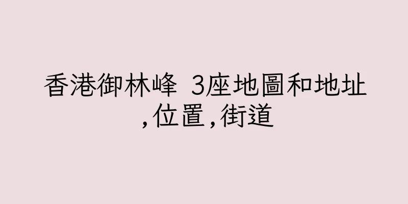 香港御林峰 3座地圖和地址,位置,街道