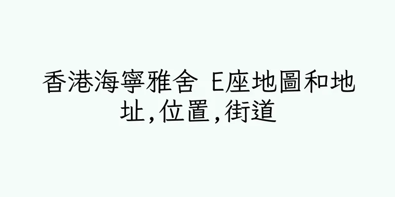 香港海寧雅舍 E座地圖和地址,位置,街道