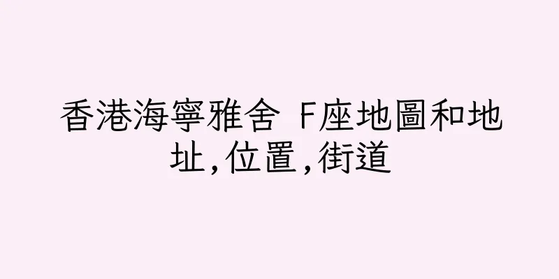 香港海寧雅舍 F座地圖和地址,位置,街道