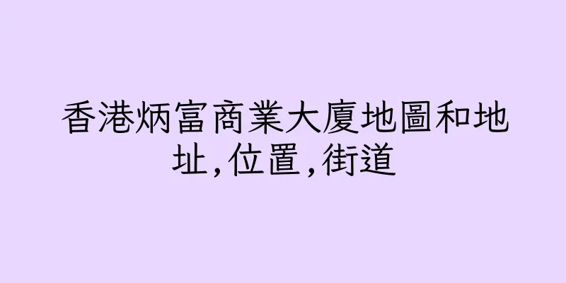 香港炳富商業大廈地圖和地址,位置,街道