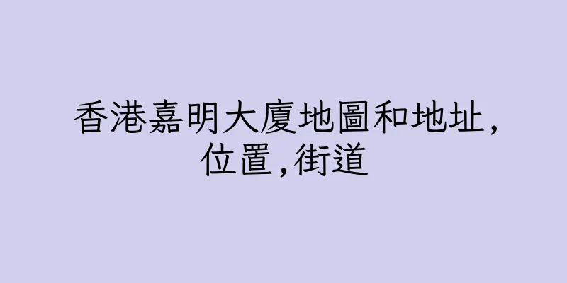 香港嘉明大廈地圖和地址,位置,街道