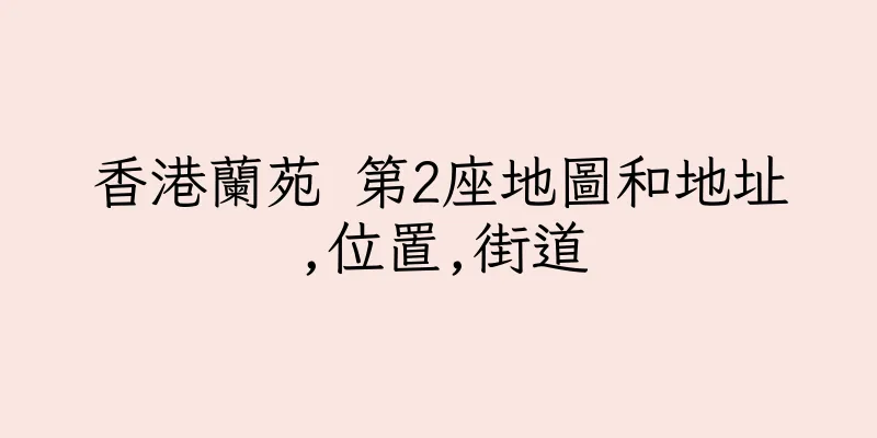 香港蘭苑 第2座地圖和地址,位置,街道