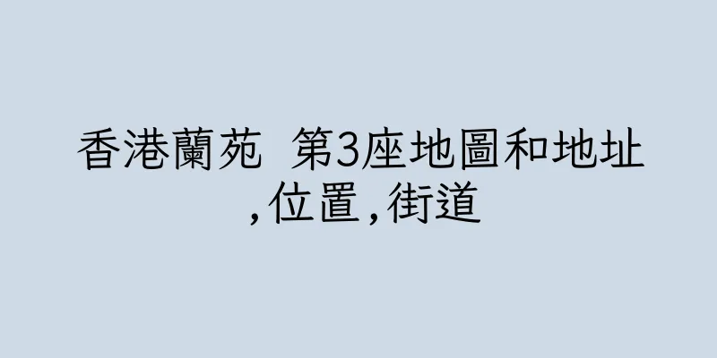 香港蘭苑 第3座地圖和地址,位置,街道