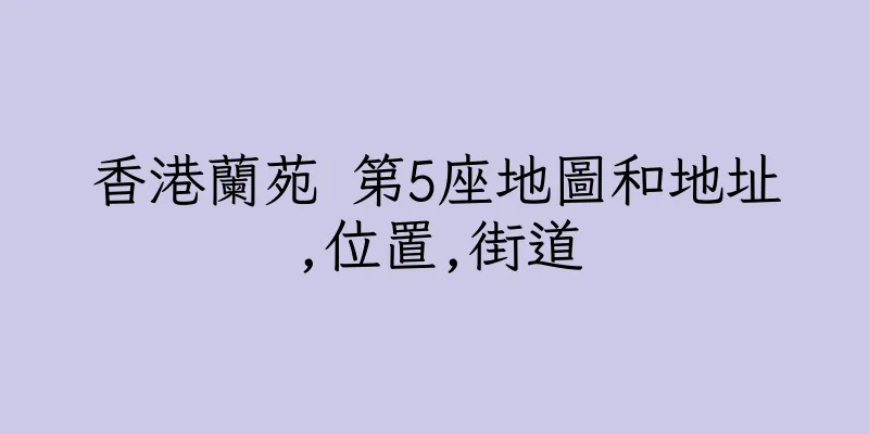 香港蘭苑 第5座地圖和地址,位置,街道