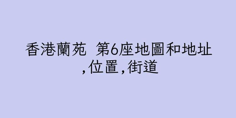 香港蘭苑 第6座地圖和地址,位置,街道
