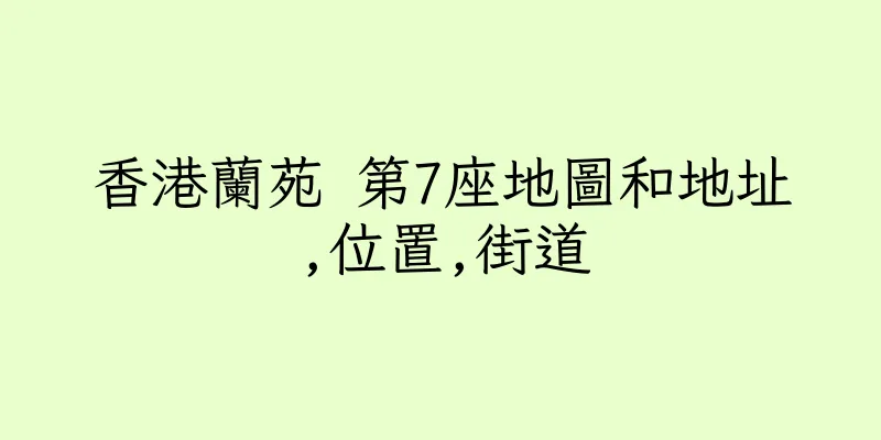 香港蘭苑 第7座地圖和地址,位置,街道