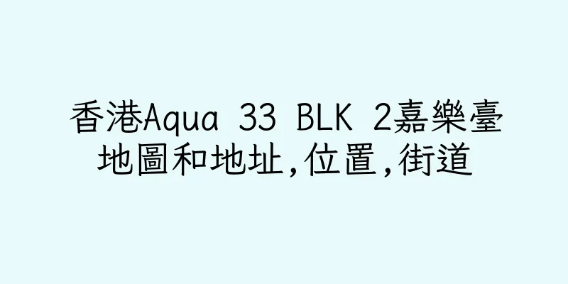 香港Aqua 33 BLK 2嘉樂臺地圖和地址,位置,街道