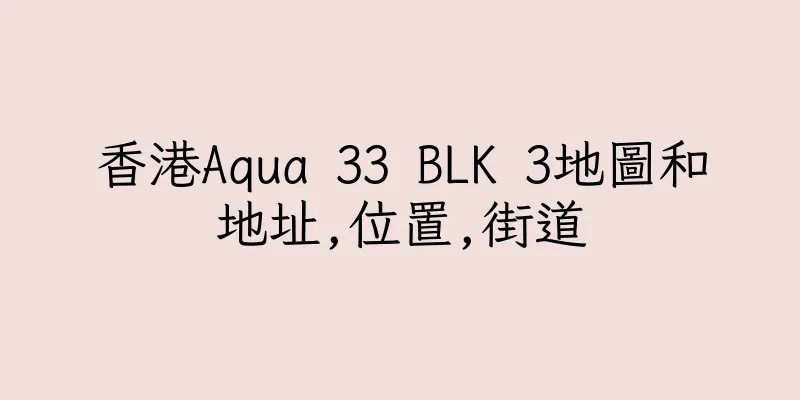 香港Aqua 33 BLK 3地圖和地址,位置,街道