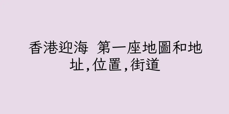 香港迎海 第一座地圖和地址,位置,街道