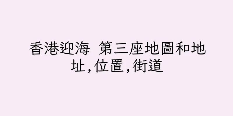 香港迎海 第三座地圖和地址,位置,街道