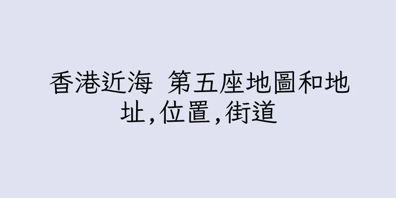 香港近海 第五座地圖和地址,位置,街道