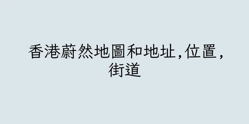 香港蔚然地圖和地址,位置,街道