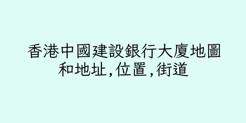 香港中國建設銀行大廈地圖和地址,位置,街道