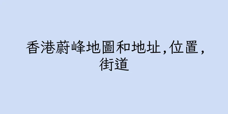 香港蔚峰地圖和地址,位置,街道