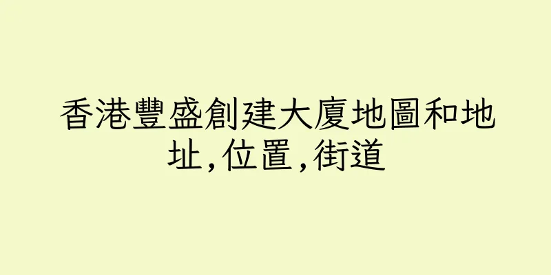 香港豐盛創建大廈地圖和地址,位置,街道