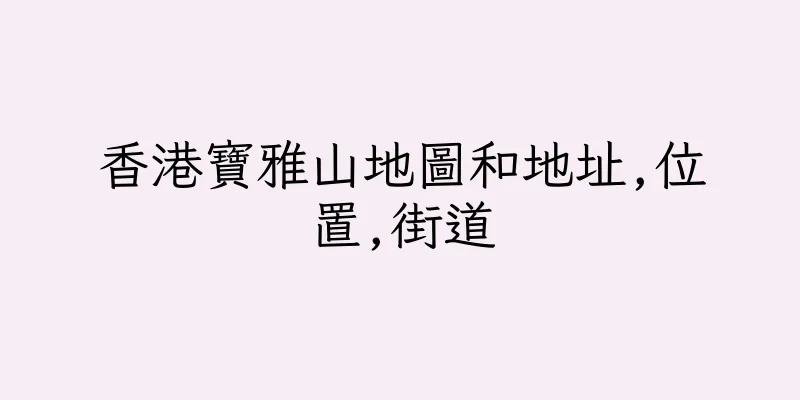 香港寶雅山地圖和地址,位置,街道