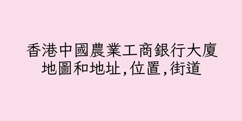 香港中國農業工商銀行大廈地圖和地址,位置,街道