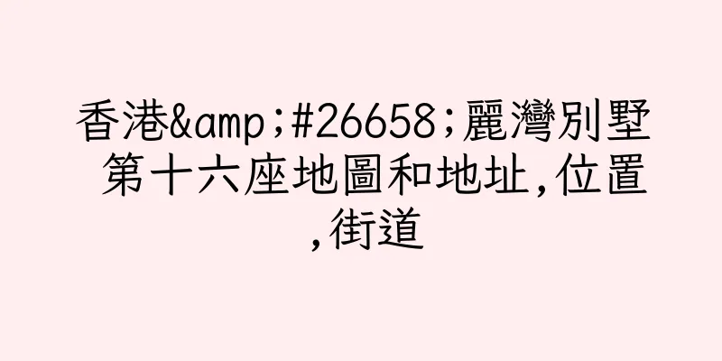 香港&#26658;麗灣別墅 第十六座地圖和地址,位置,街道