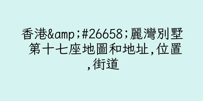 香港&#26658;麗灣別墅 第十七座地圖和地址,位置,街道