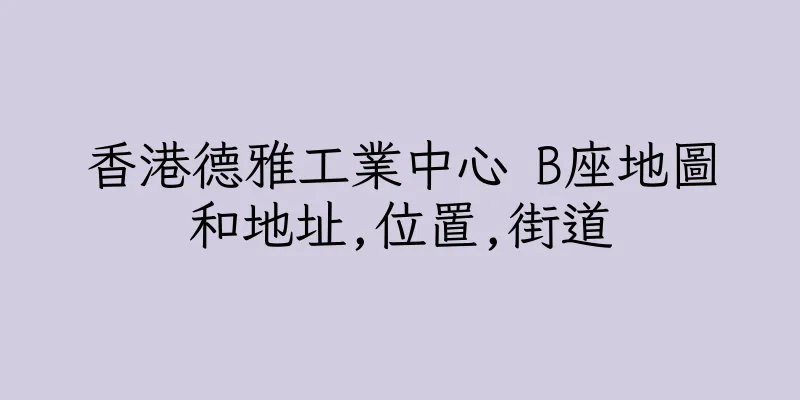 香港德雅工業中心 B座地圖和地址,位置,街道