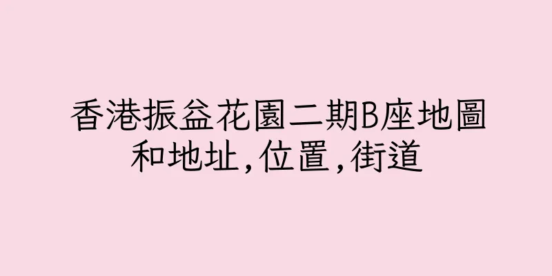 香港振益花園二期B座地圖和地址,位置,街道