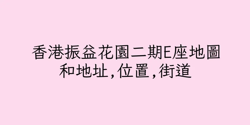 香港振益花園二期E座地圖和地址,位置,街道