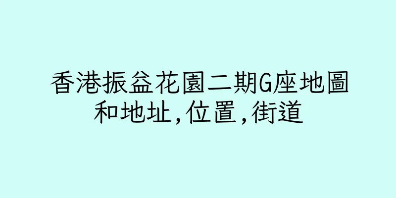 香港振益花園二期G座地圖和地址,位置,街道